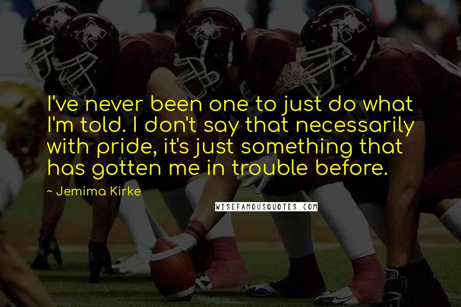 Jemima Kirke Quotes: I've never been one to just do what I'm told. I don't say that necessarily with pride, it's just something that has gotten me in trouble before.