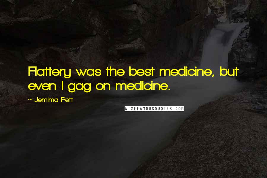 Jemima Pett Quotes: Flattery was the best medicine, but even I gag on medicine.