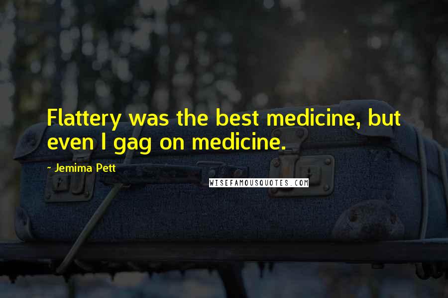 Jemima Pett Quotes: Flattery was the best medicine, but even I gag on medicine.