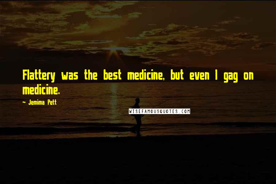 Jemima Pett Quotes: Flattery was the best medicine, but even I gag on medicine.