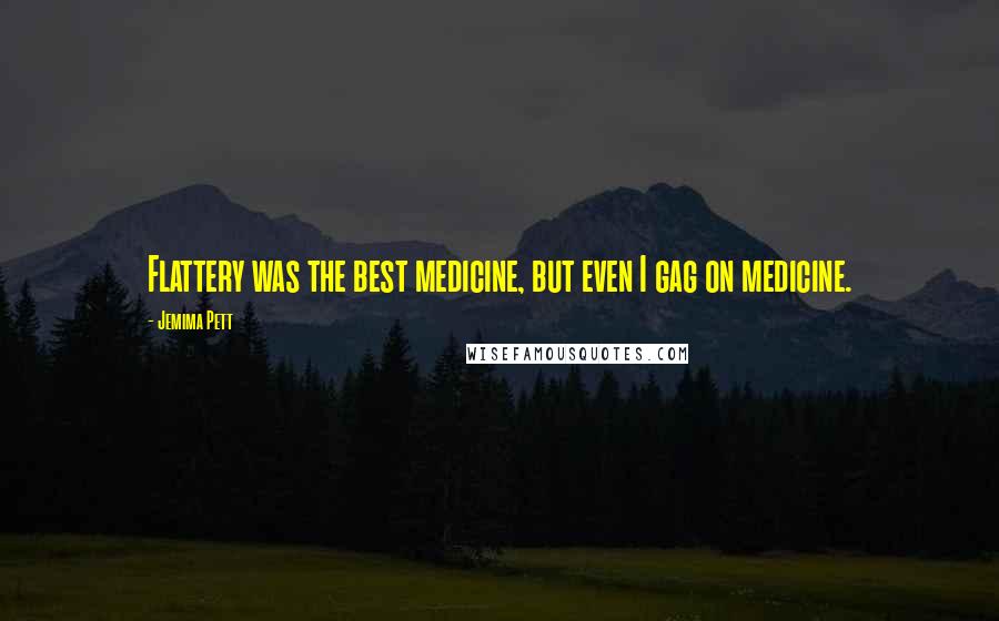 Jemima Pett Quotes: Flattery was the best medicine, but even I gag on medicine.