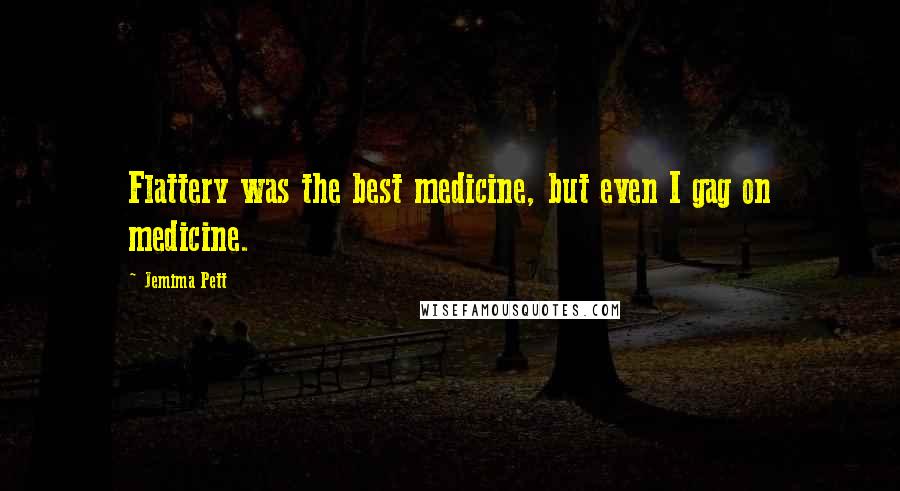 Jemima Pett Quotes: Flattery was the best medicine, but even I gag on medicine.