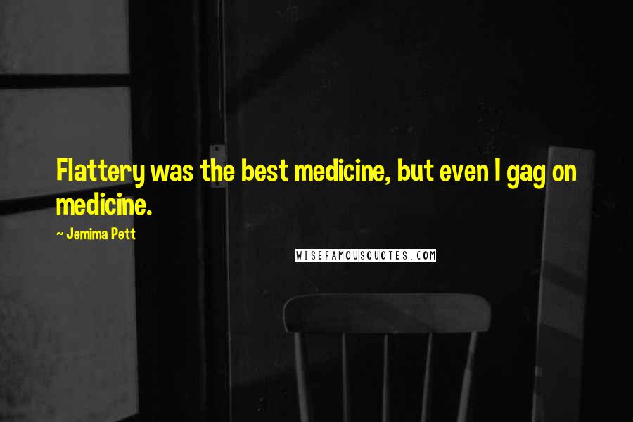 Jemima Pett Quotes: Flattery was the best medicine, but even I gag on medicine.