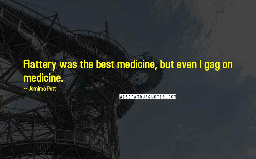 Jemima Pett Quotes: Flattery was the best medicine, but even I gag on medicine.