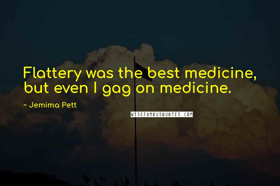 Jemima Pett Quotes: Flattery was the best medicine, but even I gag on medicine.