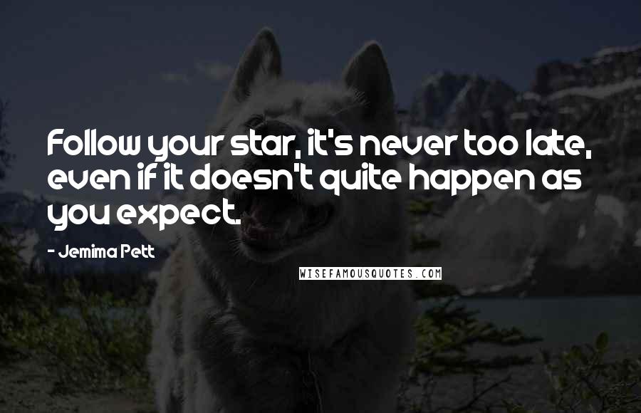 Jemima Pett Quotes: Follow your star, it's never too late, even if it doesn't quite happen as you expect.