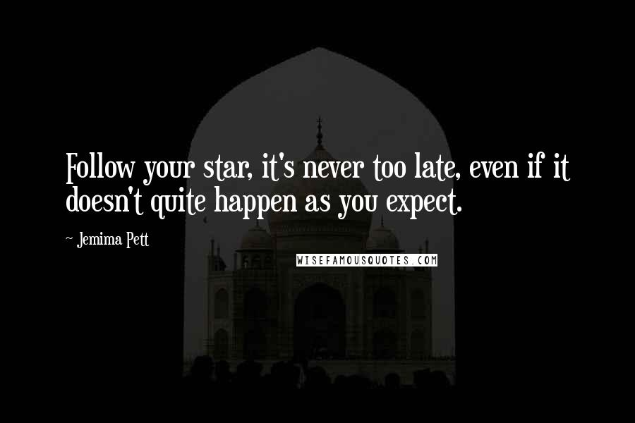 Jemima Pett Quotes: Follow your star, it's never too late, even if it doesn't quite happen as you expect.