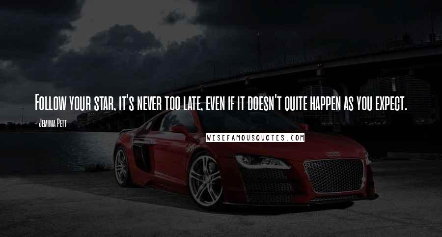 Jemima Pett Quotes: Follow your star, it's never too late, even if it doesn't quite happen as you expect.