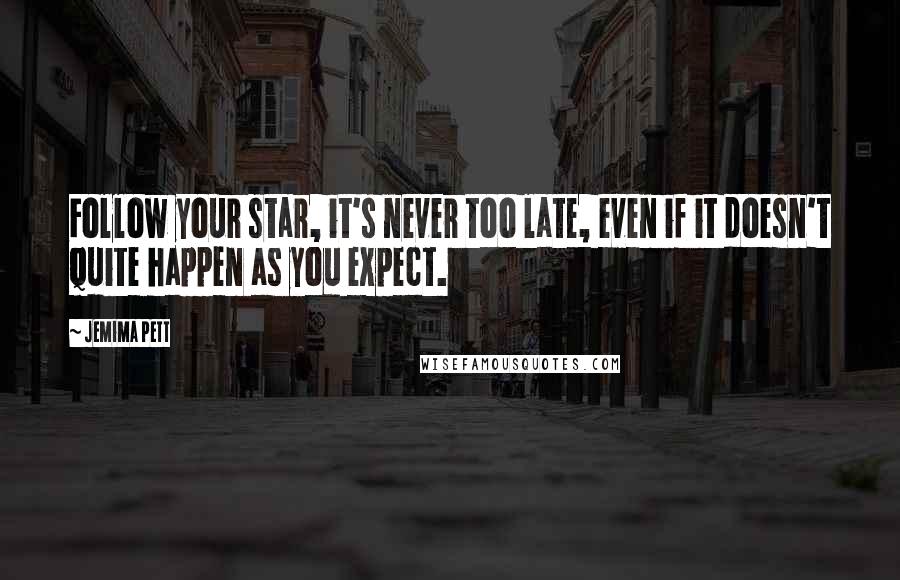 Jemima Pett Quotes: Follow your star, it's never too late, even if it doesn't quite happen as you expect.