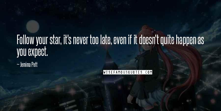 Jemima Pett Quotes: Follow your star, it's never too late, even if it doesn't quite happen as you expect.