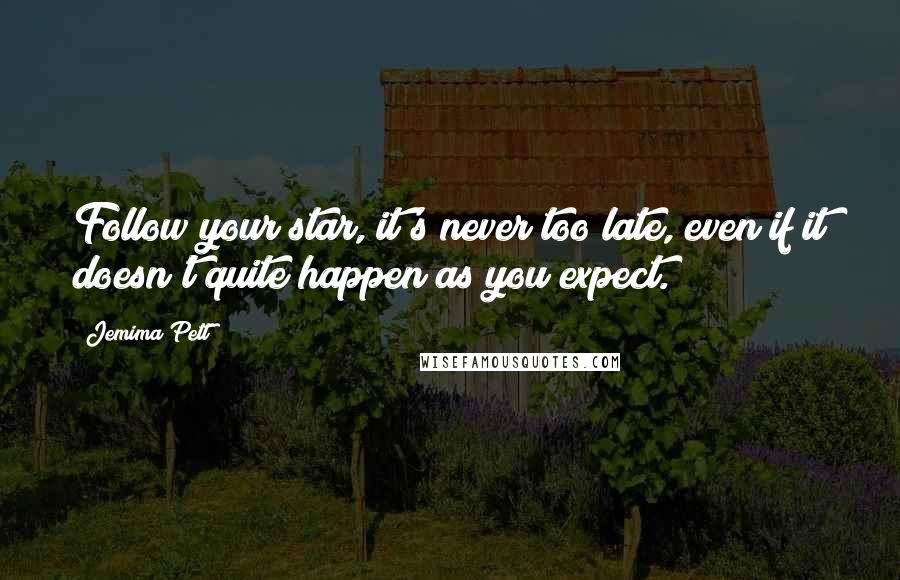 Jemima Pett Quotes: Follow your star, it's never too late, even if it doesn't quite happen as you expect.
