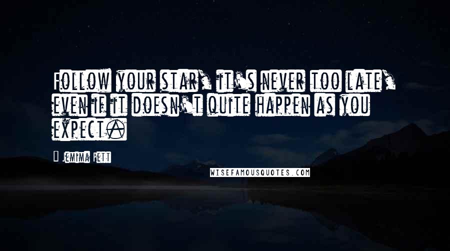 Jemima Pett Quotes: Follow your star, it's never too late, even if it doesn't quite happen as you expect.