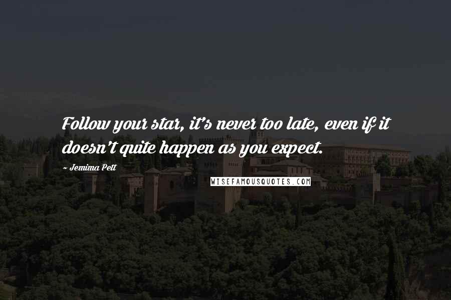Jemima Pett Quotes: Follow your star, it's never too late, even if it doesn't quite happen as you expect.