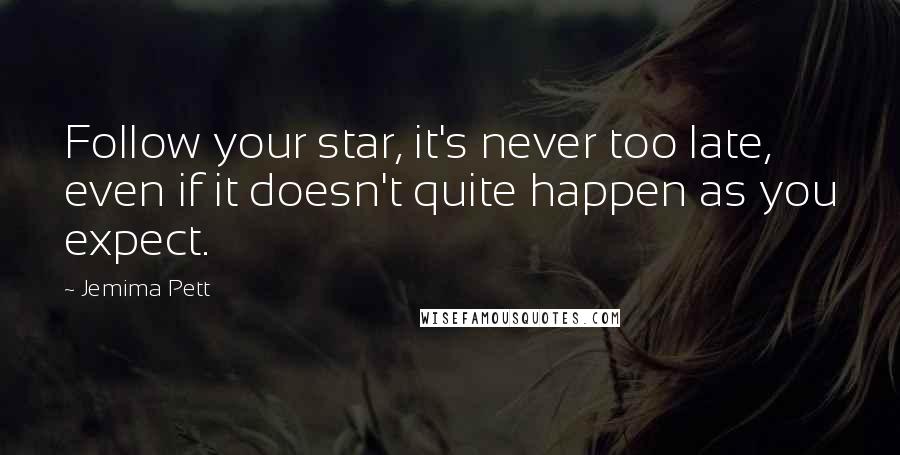 Jemima Pett Quotes: Follow your star, it's never too late, even if it doesn't quite happen as you expect.