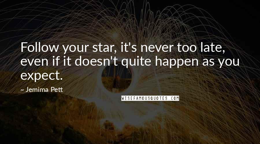 Jemima Pett Quotes: Follow your star, it's never too late, even if it doesn't quite happen as you expect.