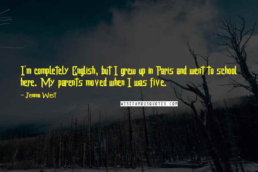 Jemima West Quotes: I'm completely English, but I grew up in Paris and went to school here. My parents moved when I was five.