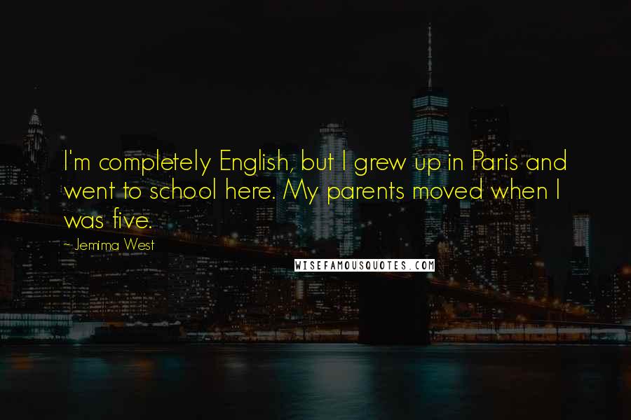 Jemima West Quotes: I'm completely English, but I grew up in Paris and went to school here. My parents moved when I was five.