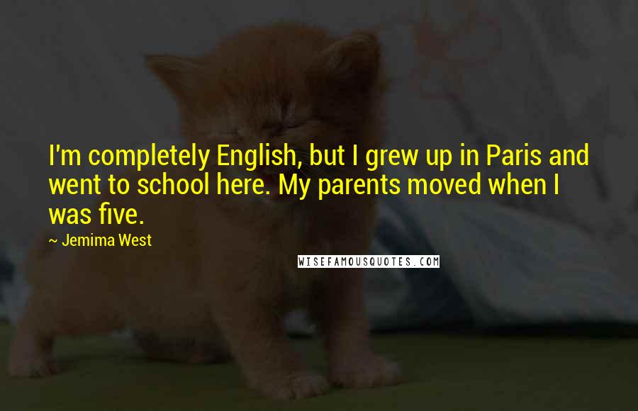 Jemima West Quotes: I'm completely English, but I grew up in Paris and went to school here. My parents moved when I was five.