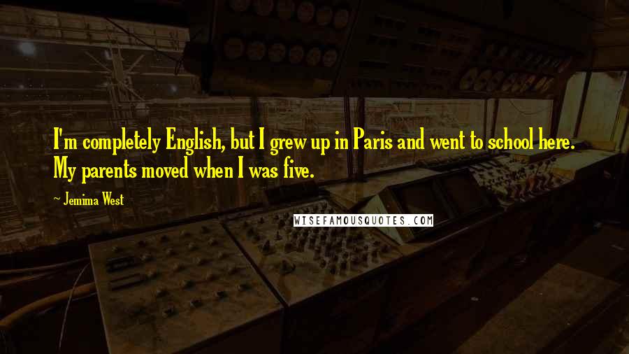 Jemima West Quotes: I'm completely English, but I grew up in Paris and went to school here. My parents moved when I was five.