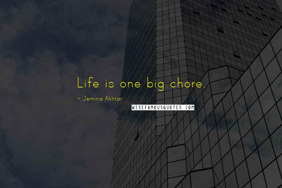 Jemina Akhtar Quotes: Life is one big chore.