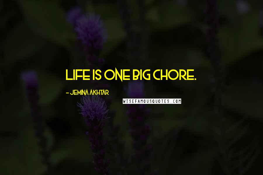 Jemina Akhtar Quotes: Life is one big chore.