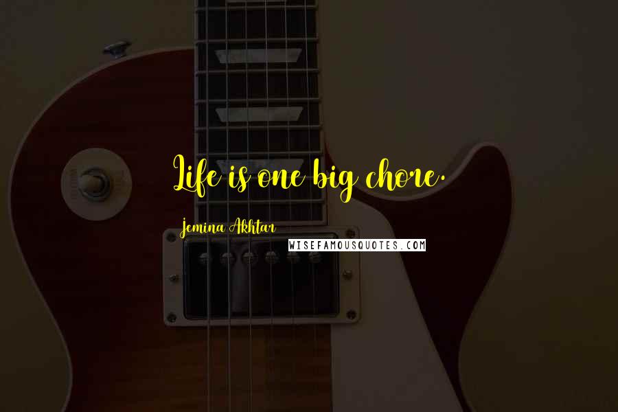 Jemina Akhtar Quotes: Life is one big chore.