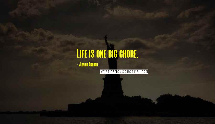 Jemina Akhtar Quotes: Life is one big chore.