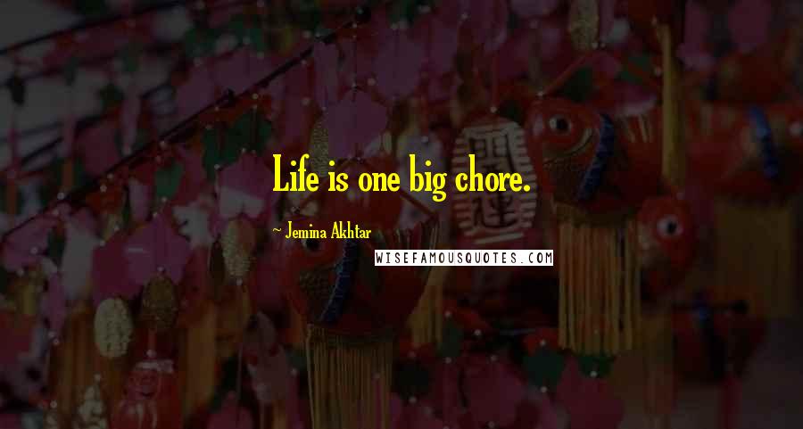 Jemina Akhtar Quotes: Life is one big chore.