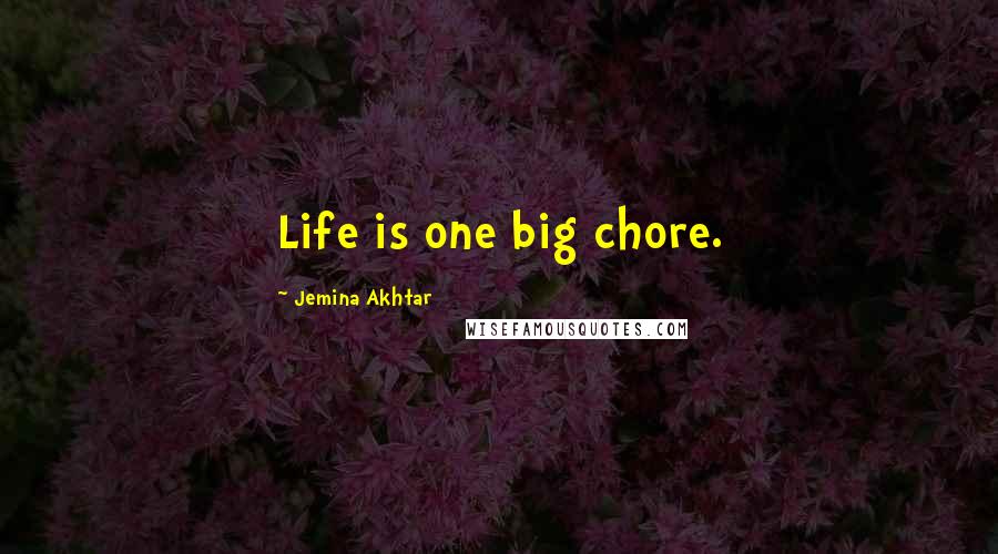 Jemina Akhtar Quotes: Life is one big chore.