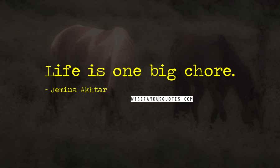 Jemina Akhtar Quotes: Life is one big chore.