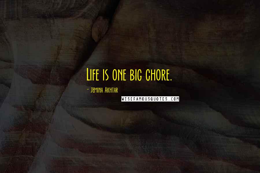 Jemina Akhtar Quotes: Life is one big chore.