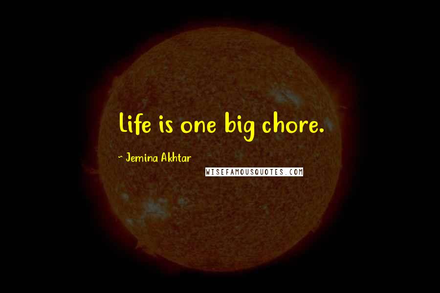 Jemina Akhtar Quotes: Life is one big chore.