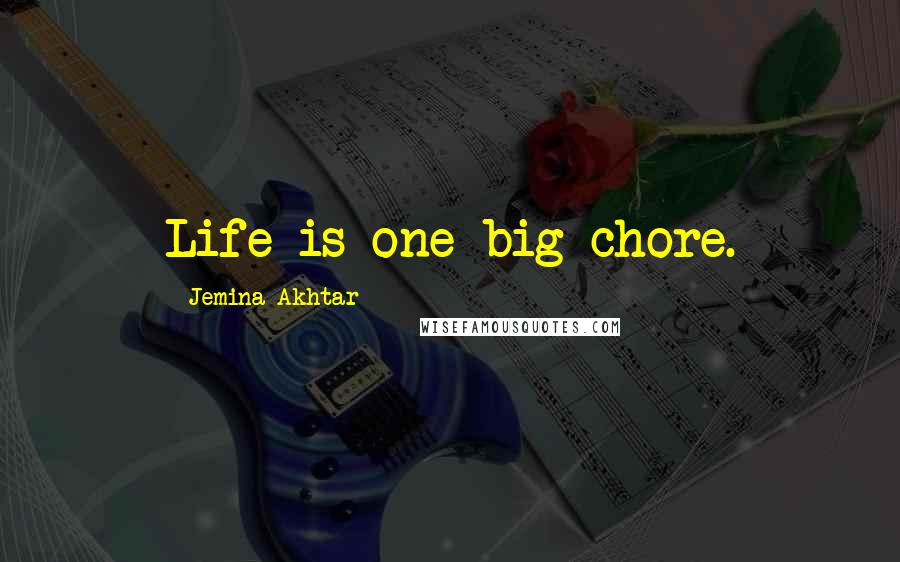 Jemina Akhtar Quotes: Life is one big chore.