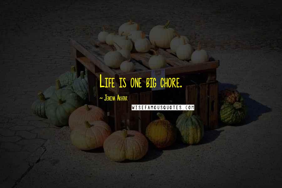 Jemina Akhtar Quotes: Life is one big chore.