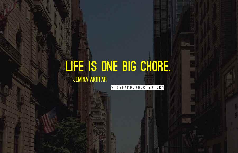 Jemina Akhtar Quotes: Life is one big chore.