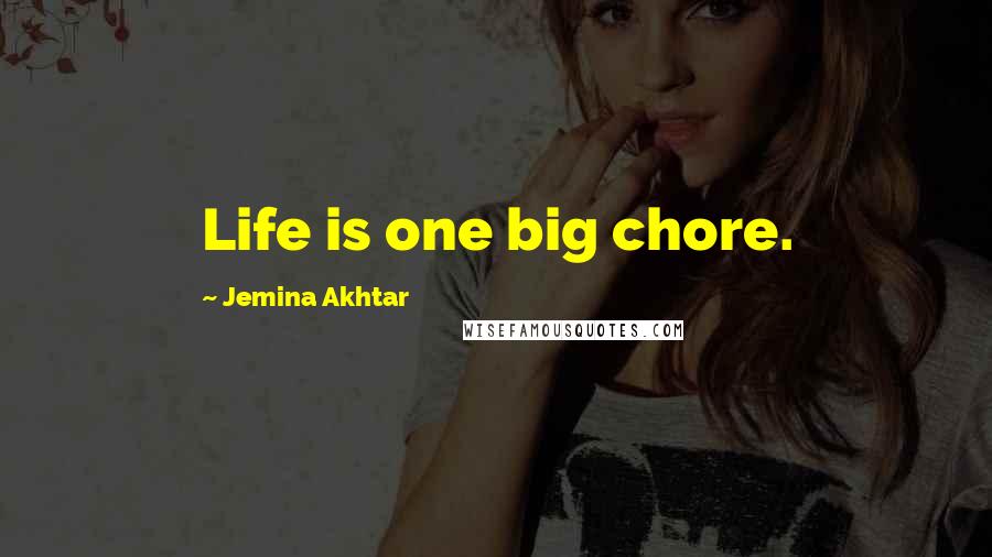 Jemina Akhtar Quotes: Life is one big chore.