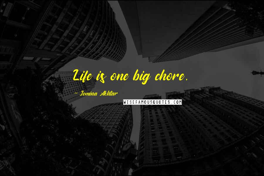 Jemina Akhtar Quotes: Life is one big chore.