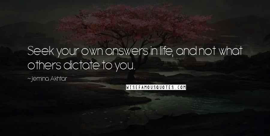 Jemina Akhtar Quotes: Seek your own answers in life, and not what others dictate to you.