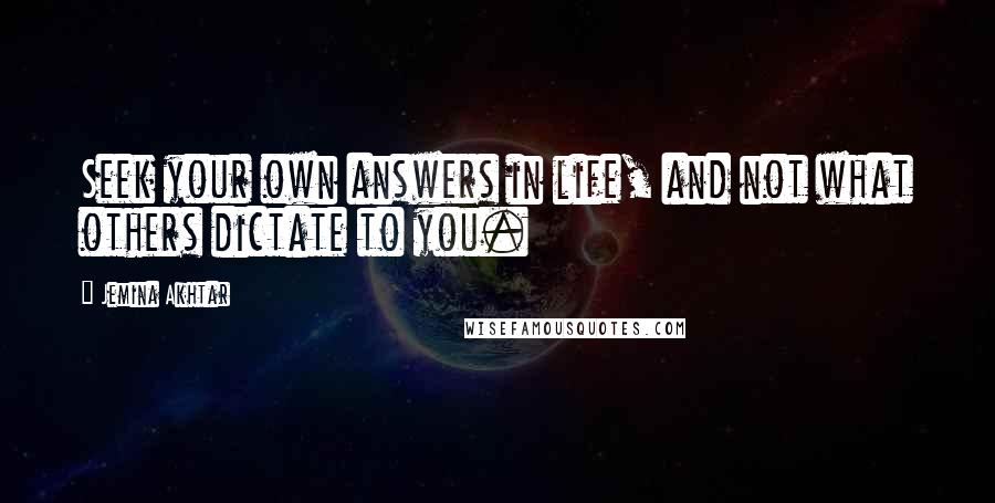 Jemina Akhtar Quotes: Seek your own answers in life, and not what others dictate to you.