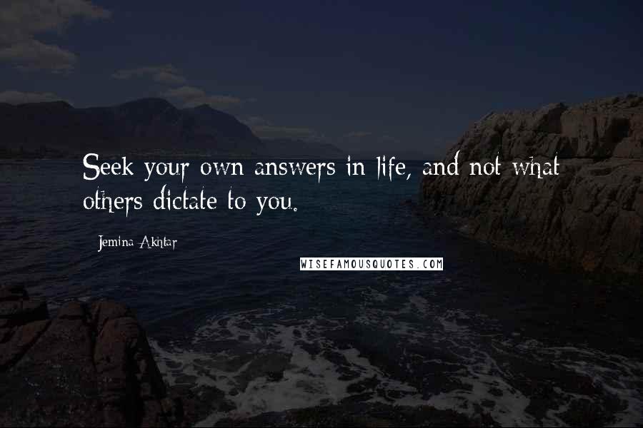 Jemina Akhtar Quotes: Seek your own answers in life, and not what others dictate to you.