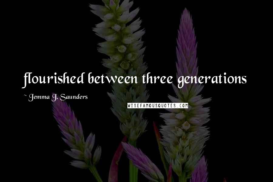 Jemma J. Saunders Quotes: flourished between three generations