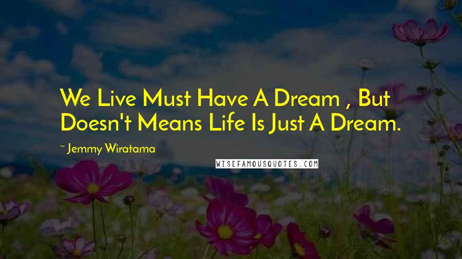 Jemmy Wiratama Quotes: We Live Must Have A Dream , But Doesn't Means Life Is Just A Dream.