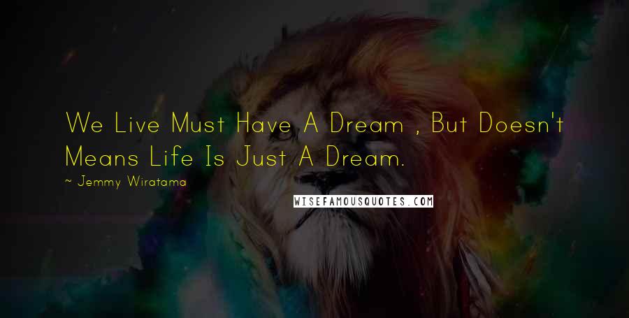 Jemmy Wiratama Quotes: We Live Must Have A Dream , But Doesn't Means Life Is Just A Dream.