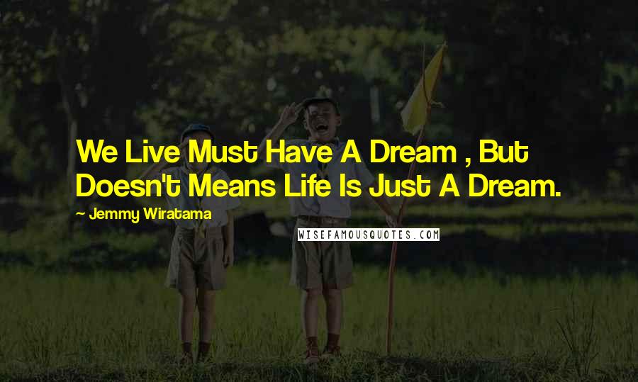 Jemmy Wiratama Quotes: We Live Must Have A Dream , But Doesn't Means Life Is Just A Dream.