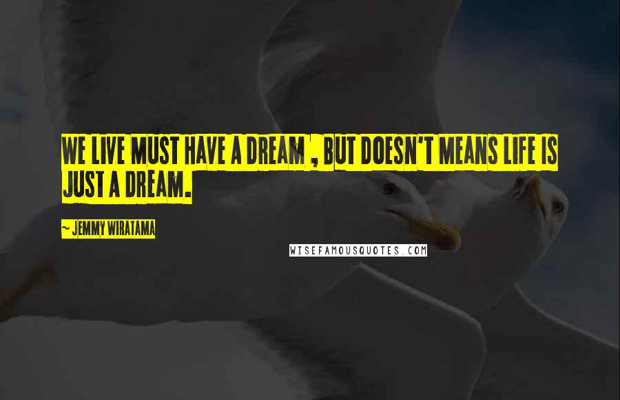 Jemmy Wiratama Quotes: We Live Must Have A Dream , But Doesn't Means Life Is Just A Dream.