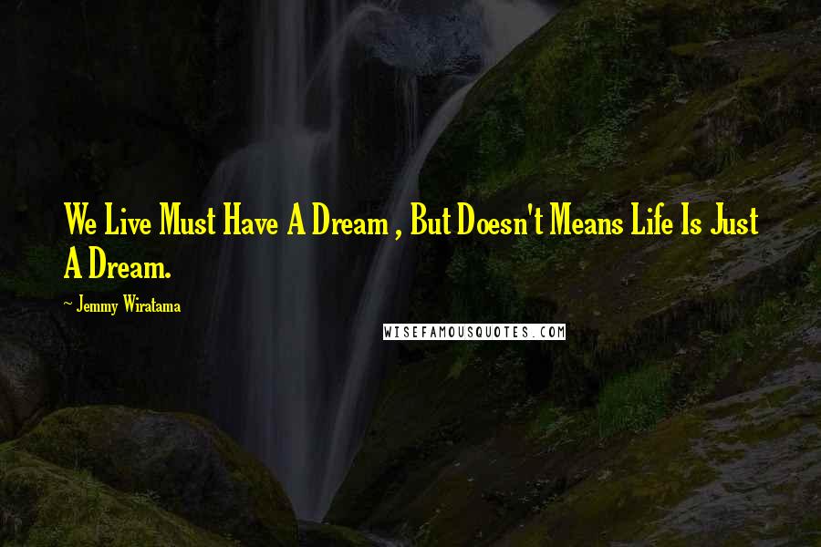 Jemmy Wiratama Quotes: We Live Must Have A Dream , But Doesn't Means Life Is Just A Dream.