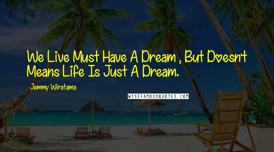 Jemmy Wiratama Quotes: We Live Must Have A Dream , But Doesn't Means Life Is Just A Dream.