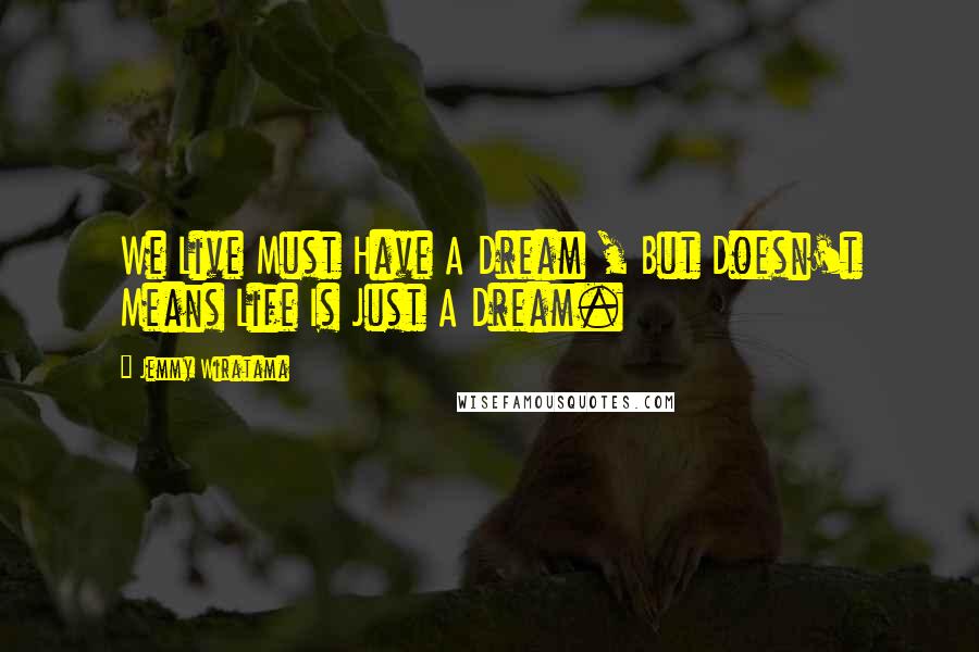 Jemmy Wiratama Quotes: We Live Must Have A Dream , But Doesn't Means Life Is Just A Dream.