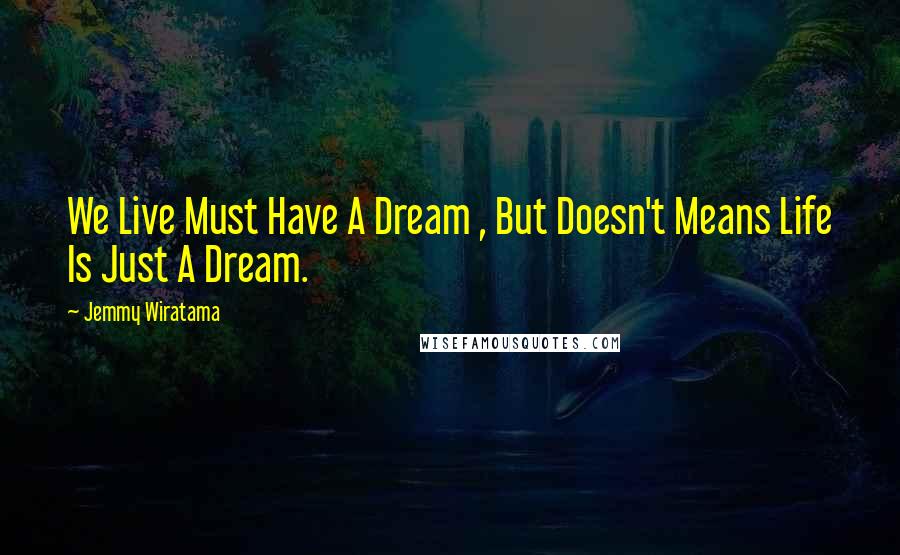 Jemmy Wiratama Quotes: We Live Must Have A Dream , But Doesn't Means Life Is Just A Dream.