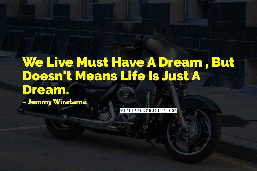 Jemmy Wiratama Quotes: We Live Must Have A Dream , But Doesn't Means Life Is Just A Dream.